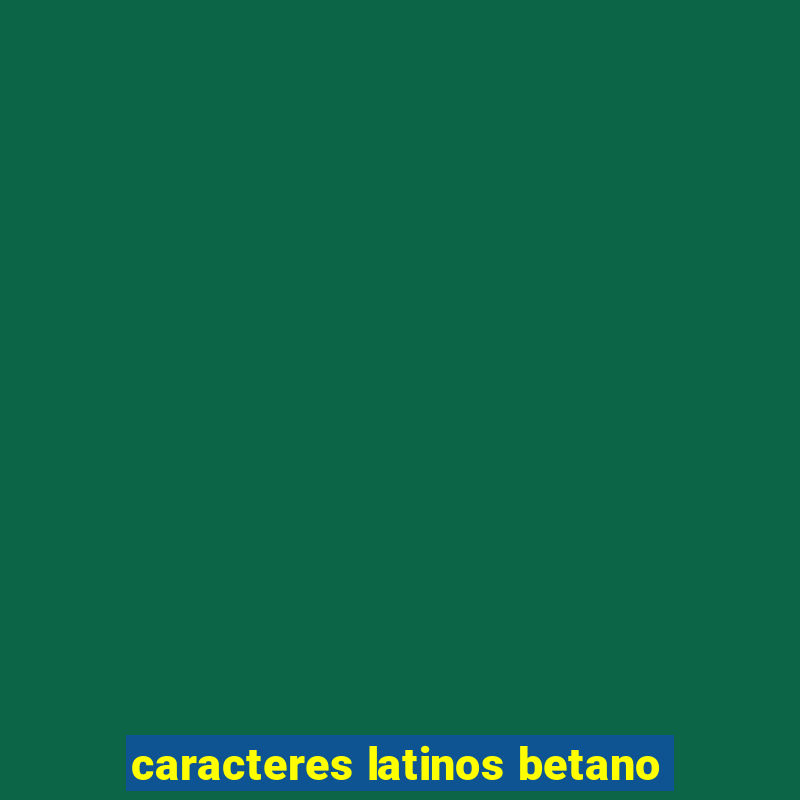 caracteres latinos betano